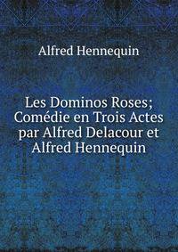 Les Dominos Roses; Comedie en Trois Actes par Alfred Delacour et Alfred Hennequin