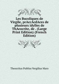 Les Bucoliques de Virgile, prAccAcdAces de plusieurs idylles de ThAcocrite, de . (Large Print Edition) (French Edition)