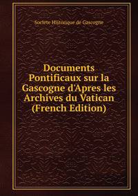 Documents Pontificaux sur la Gascogne d'Apres les Archives du Vatican (French Edition)