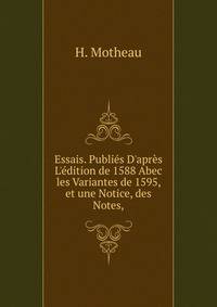 Essais. Publi?s D'apr?s L'?dition de 1588 Abec les Variantes de 1595, et une Notice, des Notes,