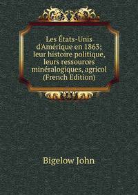 Les ?tats-Unis d'Am?rique en 1863; leur histoire politique, leurs ressources min?ralogiques, agricol (French Edition)