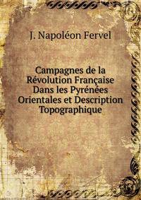 Campagnes de la Revolution Francaise Dans les Pyrenees Orientales et Description Topographique