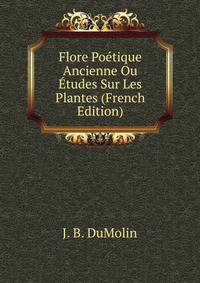 Flore Poetique Ancienne Ou Etudes Sur Les Plantes (French Edition)