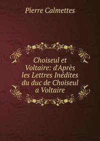 Choiseul et Voltaire: d'Apr?s les Lettres In?dites du duc de Choiseul a Voltaire