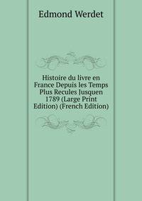 Histoire du livre en France Depuis les Temps Plus Recules Jusquen 1789 (Large Print Edition) (French Edition)