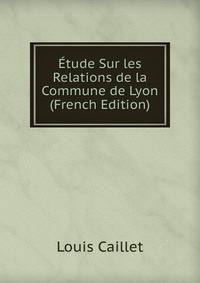 Etude Sur les Relations de la Commune de Lyon (French Edition)