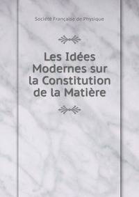 Les Idees Modernes sur la Constitution de la Matiere