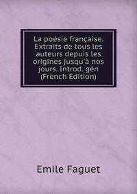 La po?sie fran?aise. Extraits de tous les auteurs depuis les origines jusqu'? nos jours. Introd. g?n (French Edition)