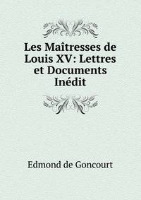 Les Maitresses de Louis XV: Lettres et Documents Inedit