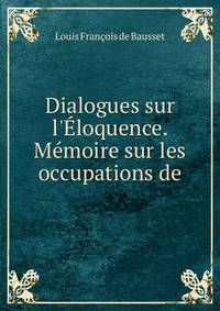 Dialogues sur l'?loquence. M?moire sur les occupations de