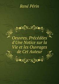 Oeuvres. Pr?c?d?es d'Une Notice sur la Vie et les Ouvrages de Cet Auteur