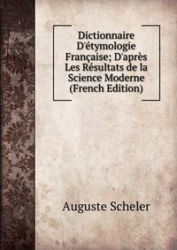 Dictionnaire D'?tymologie Fran?aise; D'apr?s Les R?sultats de la Science Moderne (French Edition)