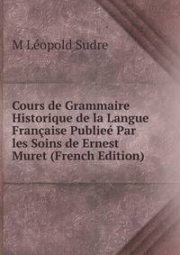 Cours de Grammaire Historique de la Langue Francaise Publiee Par les Soins de Ernest Muret (French Edition)