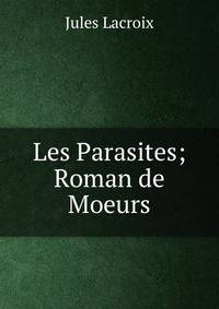 Les Parasites; Roman de Moeurs