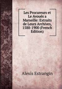 Les Procureurs et Le Avoues a Marseille: Extraits de Leurs Archives, 1588-1900 (French Edition)