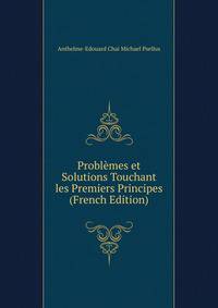Problemes et Solutions Touchant les Premiers Principes (French Edition)