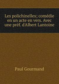 Les polichinelles; com?die en un acte en vers. Avec une pr?f. d'Albert Lantoine