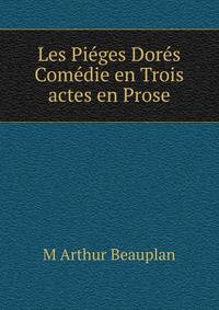Les Pieges Dores Comedie en Trois actes en Prose