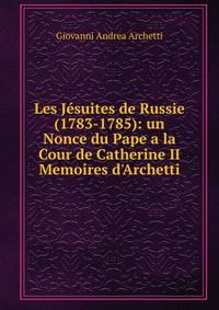 Les J?suites de Russie (1783-1785): un Nonce du Pape a la Cour de Catherine II Memoires d'Archetti