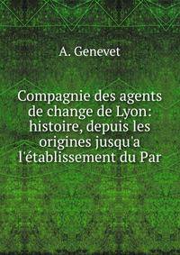 Compagnie des agents de change de Lyon: histoire, depuis les origines jusqu'a l'?tablissement du Par