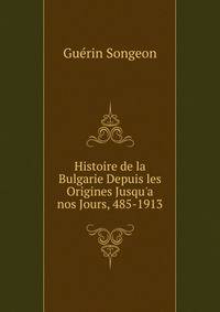 Histoire de la Bulgarie Depuis les Origines Jusqu'a  nos Jours, 485-1913