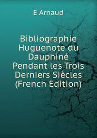 Bibliographie Huguenote du Dauphine Pendant les Trois Derniers Siecles (French Edition)
