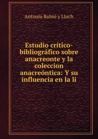 Estudio critico-bibliografico sobre anacreonte y la coleccion anacreontica: Y su influencia en la li