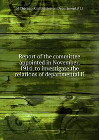 Report of the committee appointed in November, 1914, to investigate the relations of departmental li