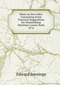 Hints on Sea-risks: Containing Some Practical Suggestions for Diminishing Maritime Losses Both of Li