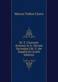 M. T. Ciceronis Actionis in G. Verrem Secundae Lib. V. (de Suppliciis) (Latin Edition)
