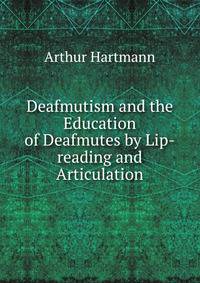 Deafmutism and the Education of Deafmutes by Lip-reading and Articulation