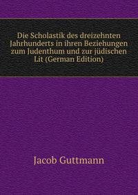 Die Scholastik des dreizehnten Jahrhunderts in ihren Beziehungen zum Judenthum und zur judischen Lit (German Edition)
