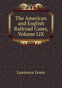 The American and English Railroad Cases, Volume LIX
