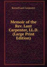 Memoir of the Rev. Lant Carpenter, LL.D. (Large Print Edition)