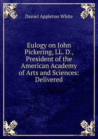 Eulogy on John Pickering, LL. D., President of the American Academy of Arts and Sciences: Delivered