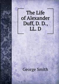 The Life of Alexander Duff, D. D., LL. D.