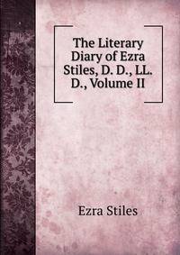 The Literary Diary of Ezra Stiles, D. D., LL.D., Volume II