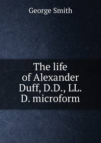 The life of Alexander Duff, D.D., LL.D. microform