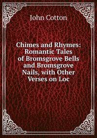 Chimes and Rhymes: Romantic Tales of Bromsgrove Bells and Bromsgrove Nails, with Other Verses on Loc