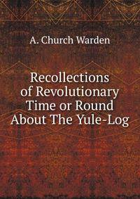 Recollections of Revolutionary Time or Round About The Yule-Log
