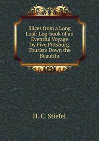 Slices from a Long Loaf: Log-book of an Eventful Voyage by Five Pittsburg Tourists Down the Beautifu