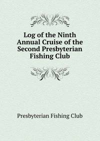 Log of the Ninth Annual Cruise of the Second Presbyterian Fishing Club
