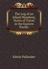 The Log of an Island Wanderer, Notes of Travel in the Eastern Pacific