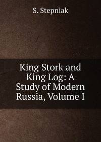 King Stork and King Log: A Study of Modern Russia, Volume I