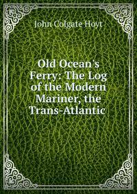 Old Ocean's Ferry: The Log of the Modern Mariner, the Trans-Atlantic .