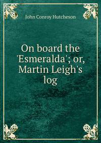 On board the 'Esmeralda'; or, Martin Leigh's log