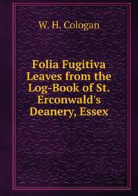 Folia Fugitiva Leaves from the Log-Book of St. Erconwald's Deanery, Essex