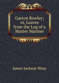 Garton Rowley; or, Leaves from the Log of a Master Mariner