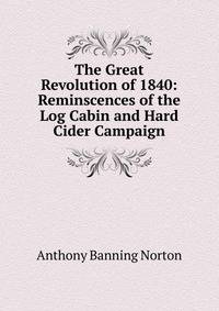 The Great Revolution of 1840: Reminscences of the Log Cabin and Hard Cider Campaign