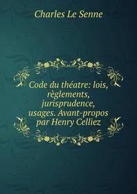 Code du theatre: lois, reglements, jurisprudence, usages. Avant-propos par Henry Celliez